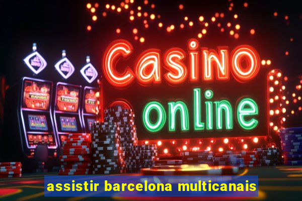 assistir barcelona multicanais